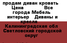 продам диван кровать › Цена ­ 10 000 - Все города Мебель, интерьер » Диваны и кресла   . Калининградская обл.,Светловский городской округ 